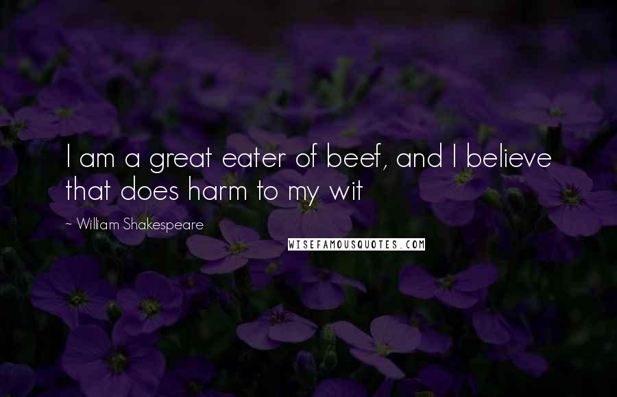 William Shakespeare Quotes: I am a great eater of beef, and I believe that does harm to my wit
