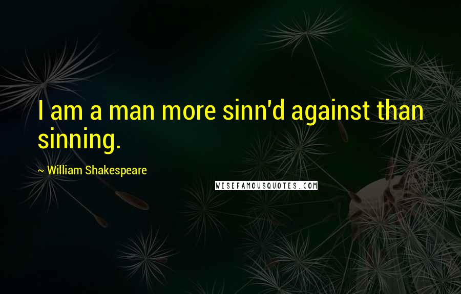 William Shakespeare Quotes: I am a man more sinn'd against than sinning.