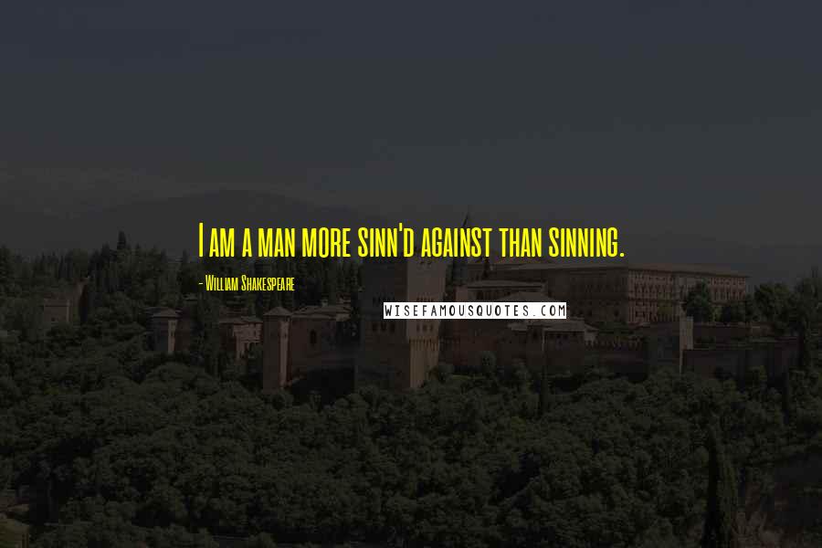 William Shakespeare Quotes: I am a man more sinn'd against than sinning.