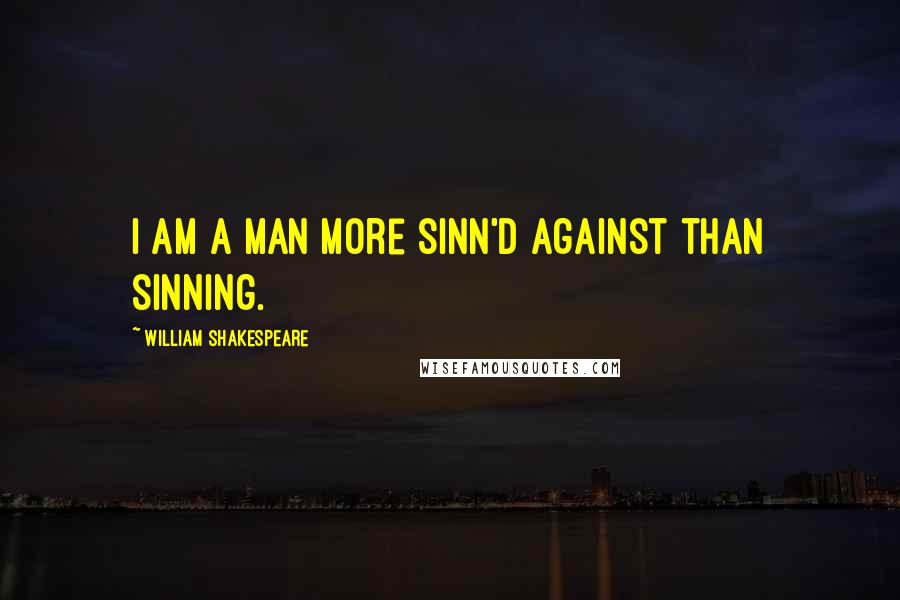 William Shakespeare Quotes: I am a man more sinn'd against than sinning.