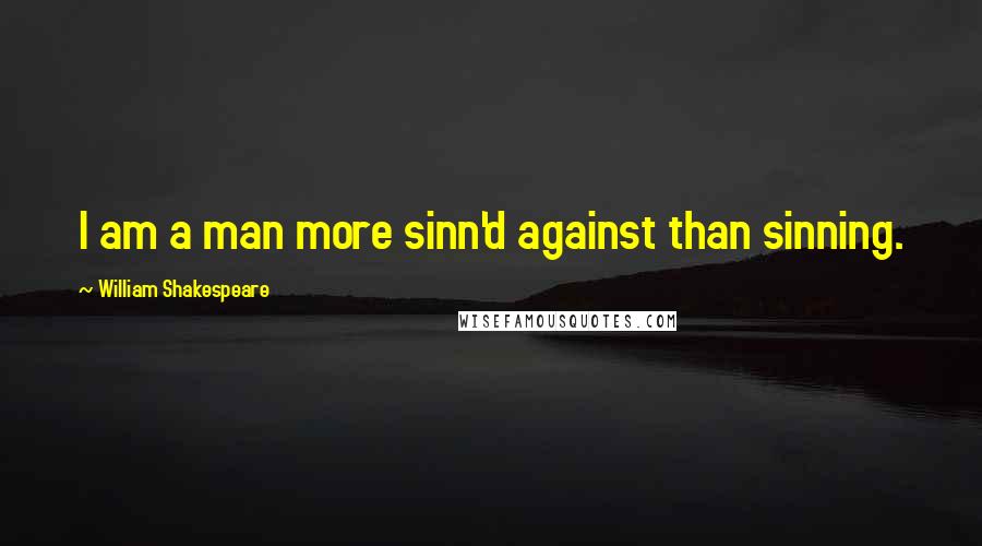 William Shakespeare Quotes: I am a man more sinn'd against than sinning.