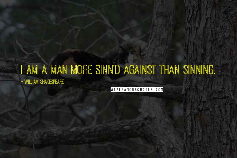 William Shakespeare Quotes: I am a man more sinn'd against than sinning.