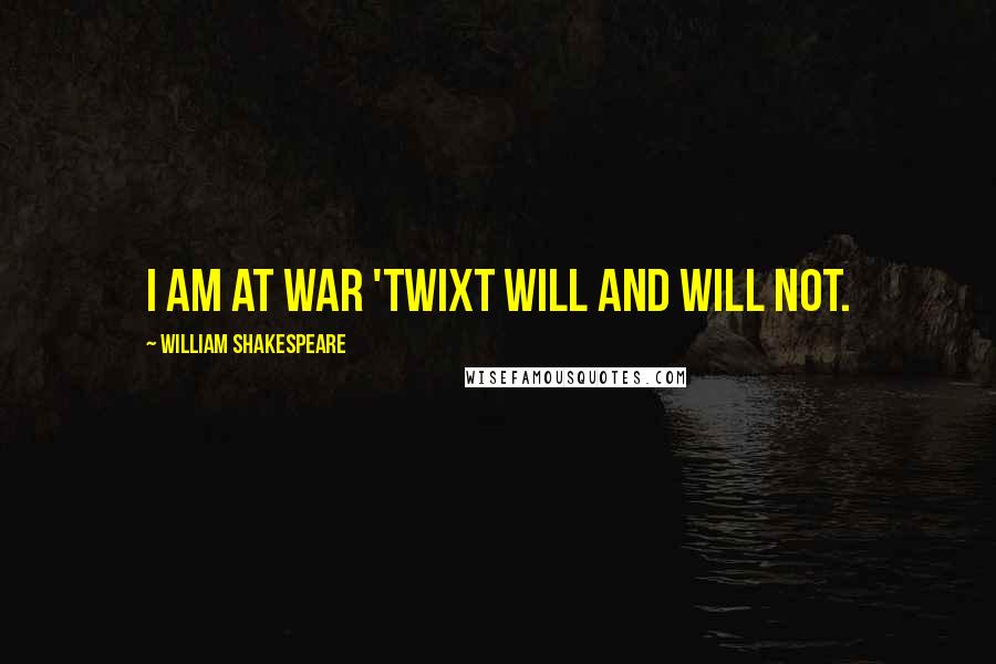 William Shakespeare Quotes: I am At war 'twixt will and will not.