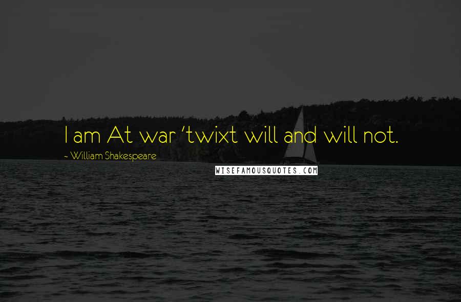 William Shakespeare Quotes: I am At war 'twixt will and will not.