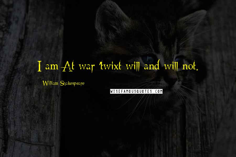 William Shakespeare Quotes: I am At war 'twixt will and will not.