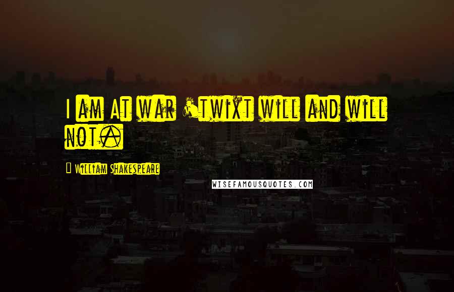 William Shakespeare Quotes: I am At war 'twixt will and will not.