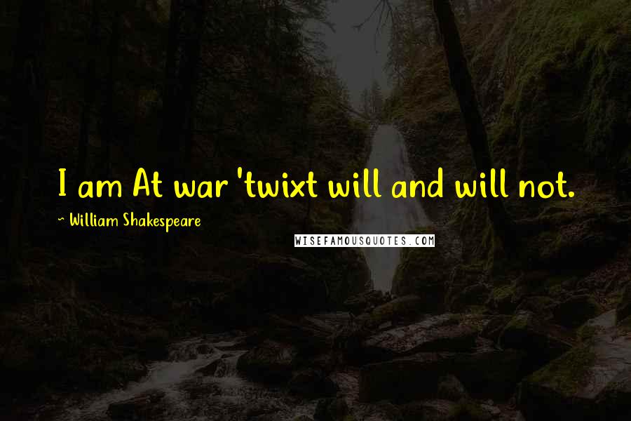 William Shakespeare Quotes: I am At war 'twixt will and will not.