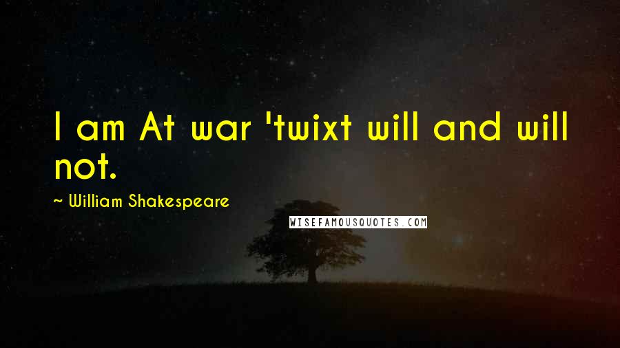 William Shakespeare Quotes: I am At war 'twixt will and will not.