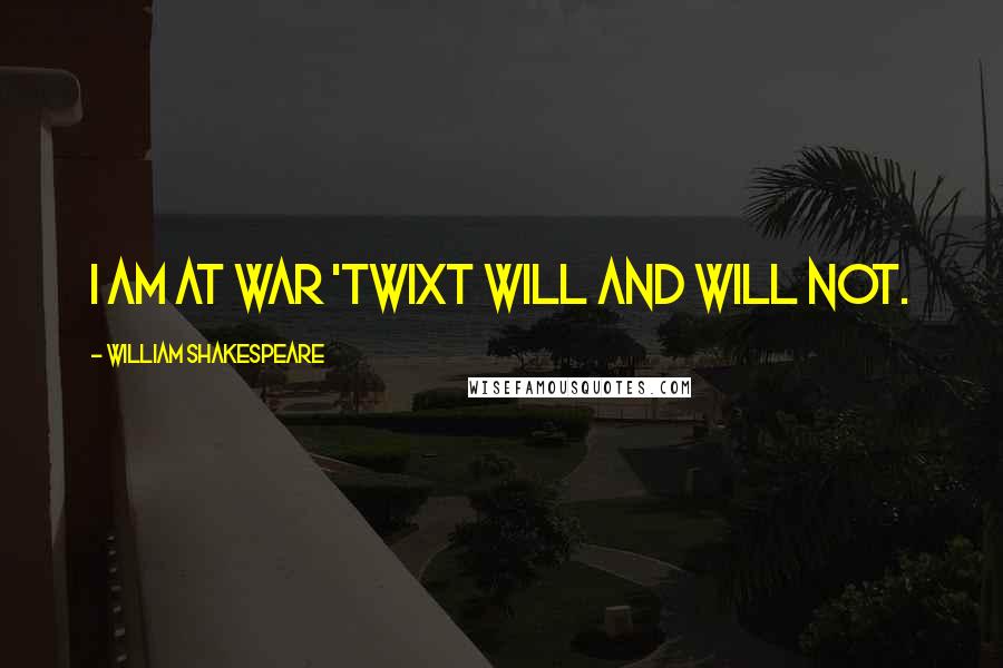 William Shakespeare Quotes: I am At war 'twixt will and will not.