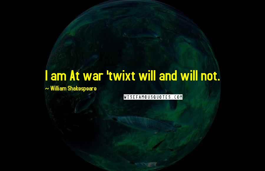William Shakespeare Quotes: I am At war 'twixt will and will not.