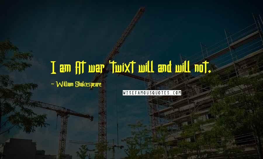 William Shakespeare Quotes: I am At war 'twixt will and will not.