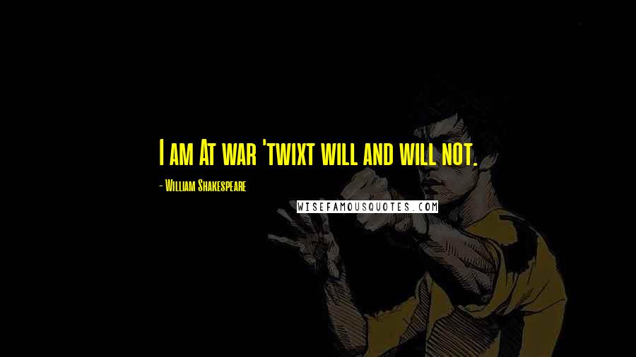 William Shakespeare Quotes: I am At war 'twixt will and will not.