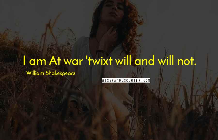 William Shakespeare Quotes: I am At war 'twixt will and will not.
