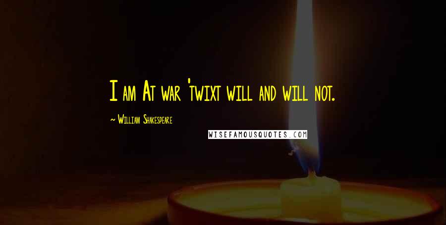 William Shakespeare Quotes: I am At war 'twixt will and will not.