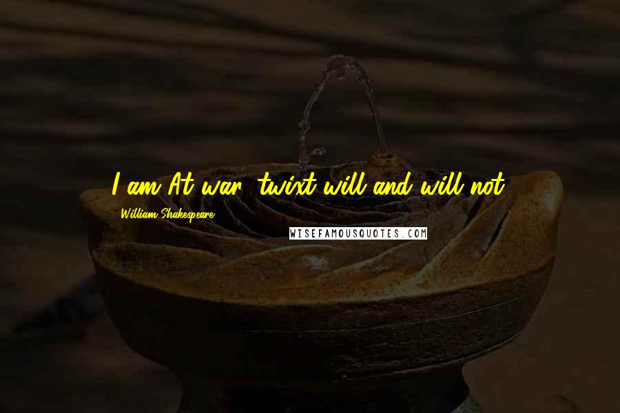William Shakespeare Quotes: I am At war 'twixt will and will not.
