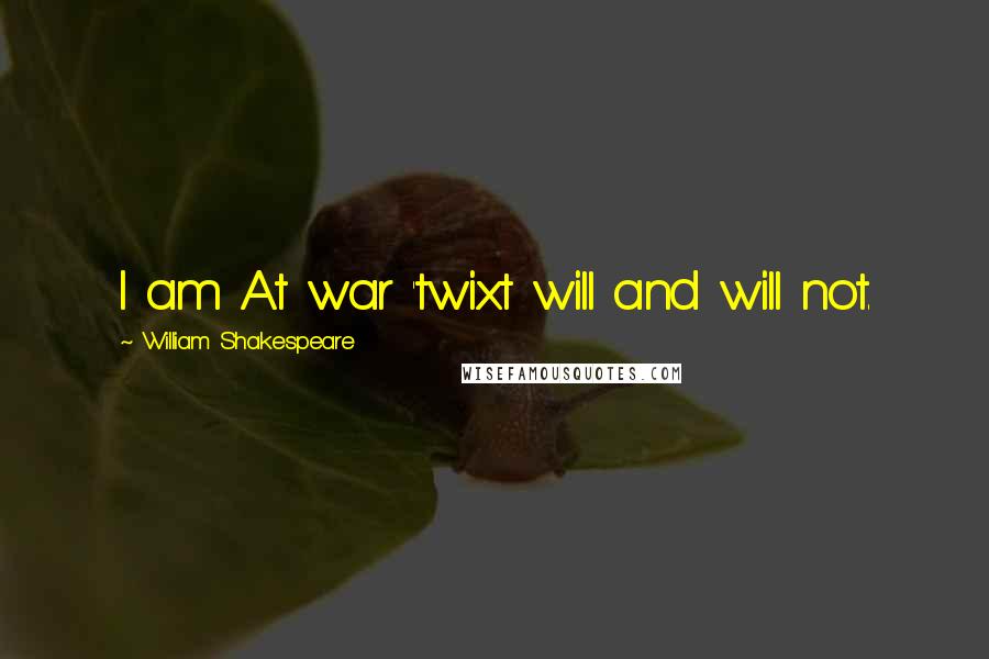 William Shakespeare Quotes: I am At war 'twixt will and will not.
