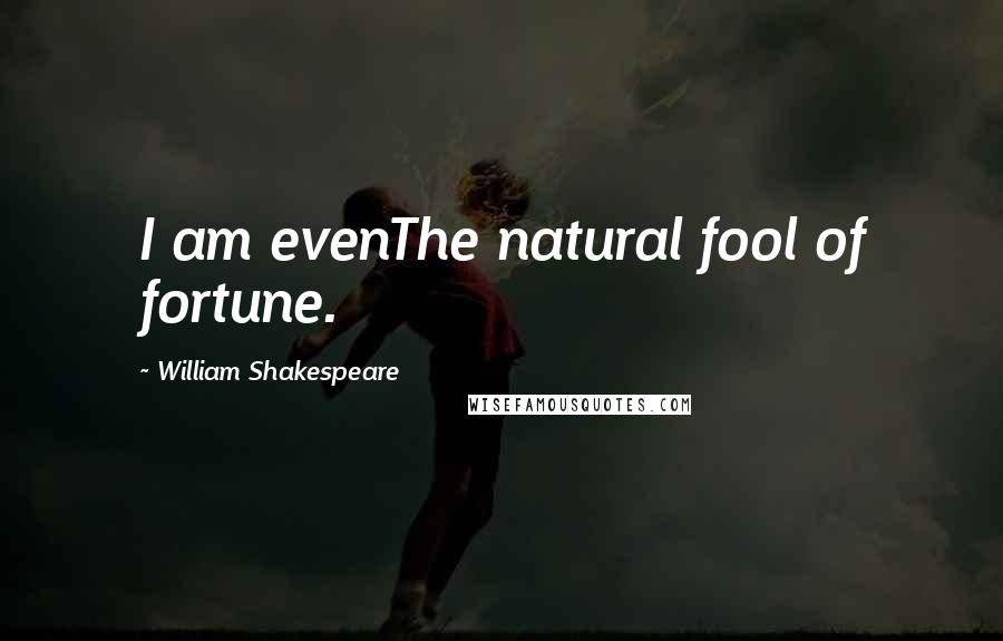 William Shakespeare Quotes: I am evenThe natural fool of fortune.