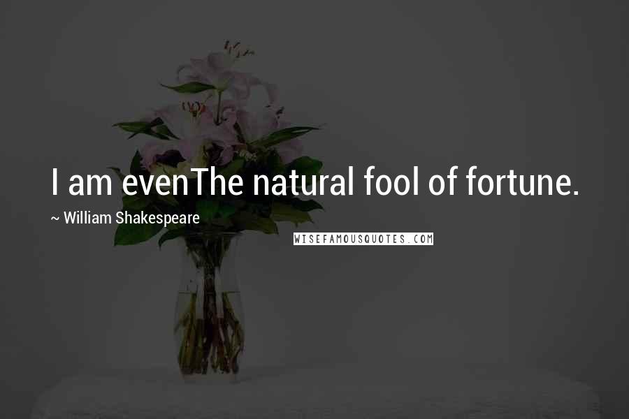 William Shakespeare Quotes: I am evenThe natural fool of fortune.