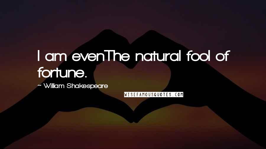 William Shakespeare Quotes: I am evenThe natural fool of fortune.