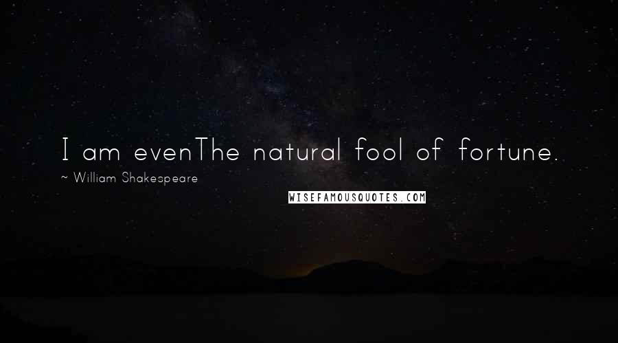 William Shakespeare Quotes: I am evenThe natural fool of fortune.