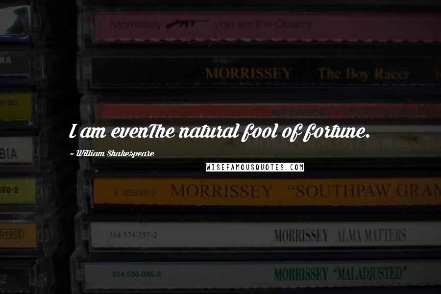 William Shakespeare Quotes: I am evenThe natural fool of fortune.