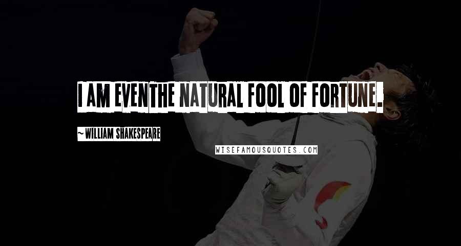 William Shakespeare Quotes: I am evenThe natural fool of fortune.