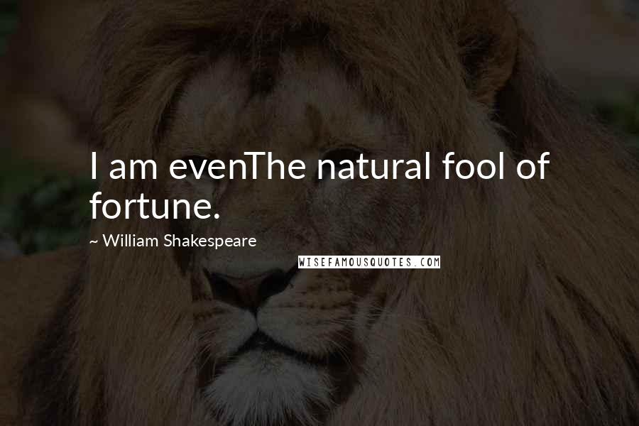 William Shakespeare Quotes: I am evenThe natural fool of fortune.