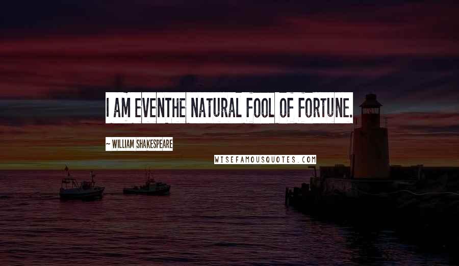 William Shakespeare Quotes: I am evenThe natural fool of fortune.