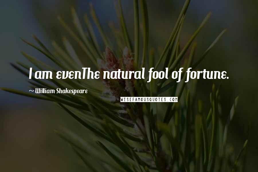 William Shakespeare Quotes: I am evenThe natural fool of fortune.