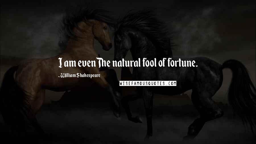 William Shakespeare Quotes: I am evenThe natural fool of fortune.