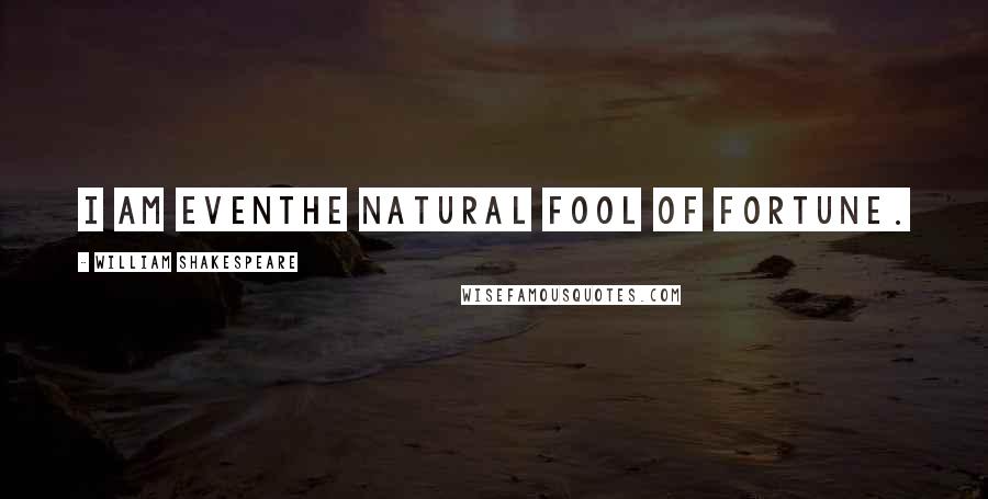 William Shakespeare Quotes: I am evenThe natural fool of fortune.