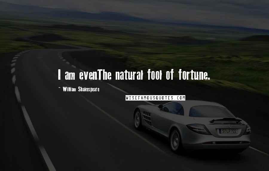 William Shakespeare Quotes: I am evenThe natural fool of fortune.