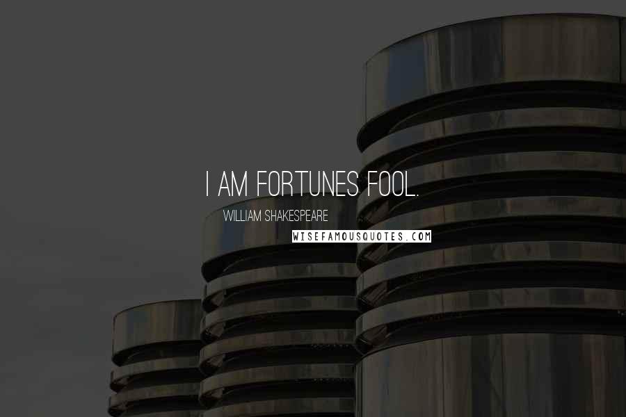 William Shakespeare Quotes: I am fortunes fool.