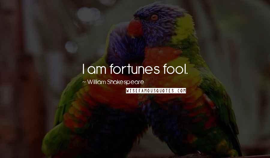 William Shakespeare Quotes: I am fortunes fool.