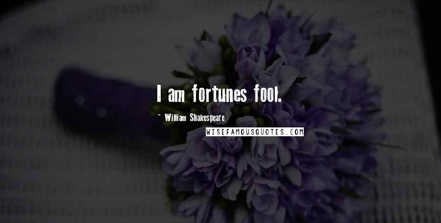 William Shakespeare Quotes: I am fortunes fool.