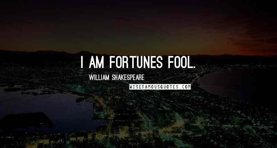 William Shakespeare Quotes: I am fortunes fool.
