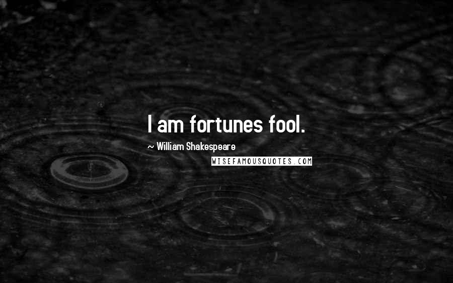 William Shakespeare Quotes: I am fortunes fool.