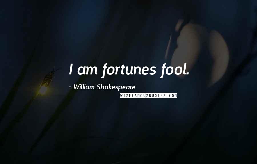 William Shakespeare Quotes: I am fortunes fool.