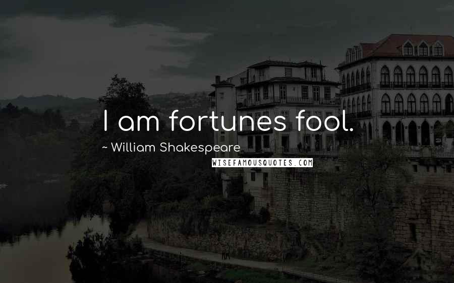 William Shakespeare Quotes: I am fortunes fool.