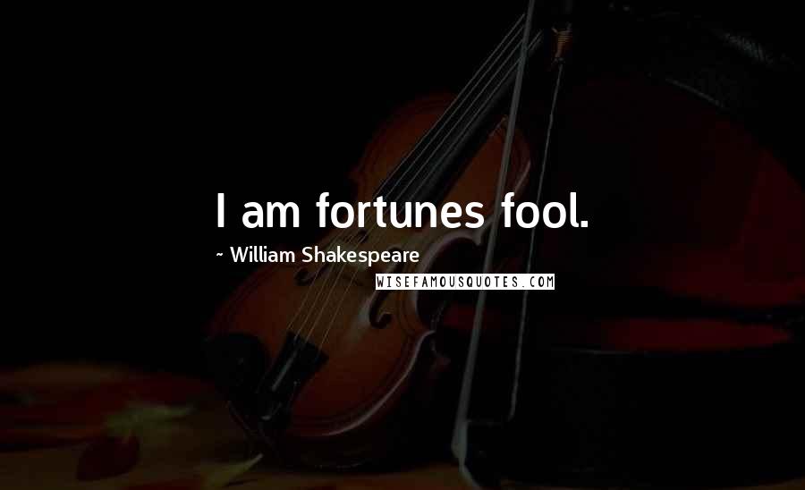 William Shakespeare Quotes: I am fortunes fool.
