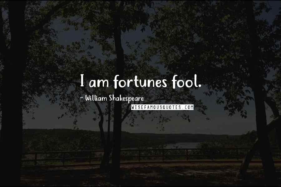 William Shakespeare Quotes: I am fortunes fool.