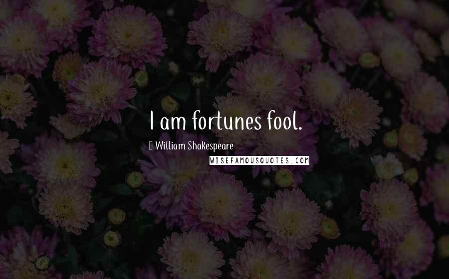 William Shakespeare Quotes: I am fortunes fool.