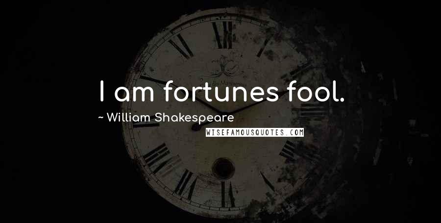 William Shakespeare Quotes: I am fortunes fool.