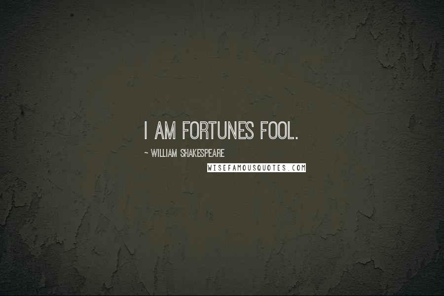 William Shakespeare Quotes: I am fortunes fool.