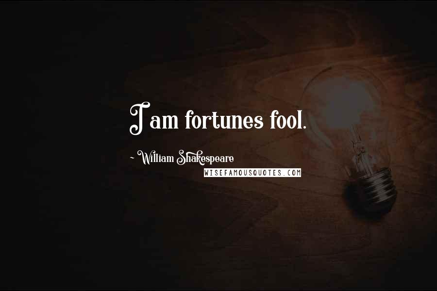 William Shakespeare Quotes: I am fortunes fool.