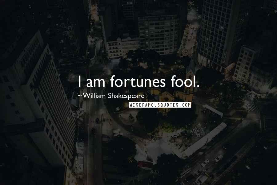 William Shakespeare Quotes: I am fortunes fool.
