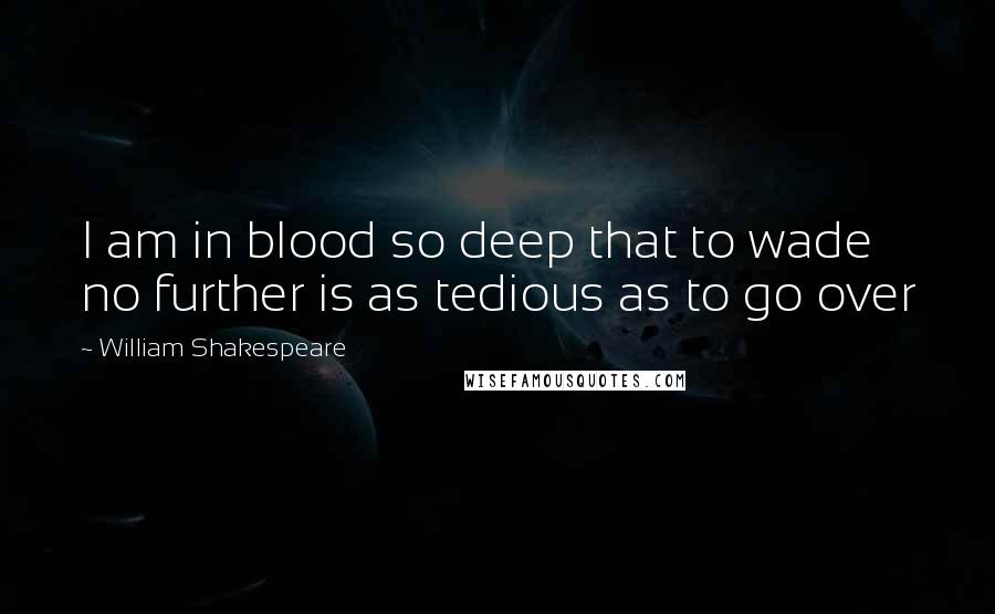 William Shakespeare Quotes: I am in blood so deep that to wade no further is as tedious as to go over