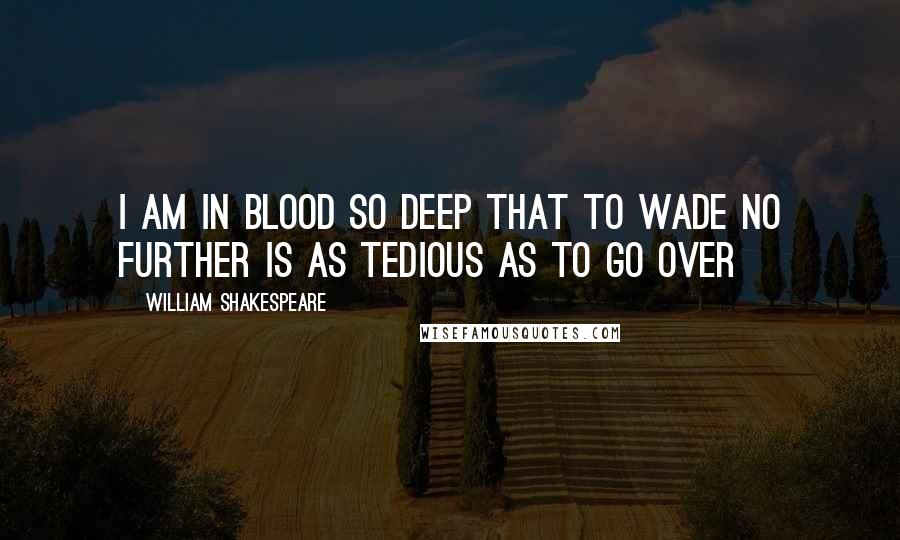 William Shakespeare Quotes: I am in blood so deep that to wade no further is as tedious as to go over