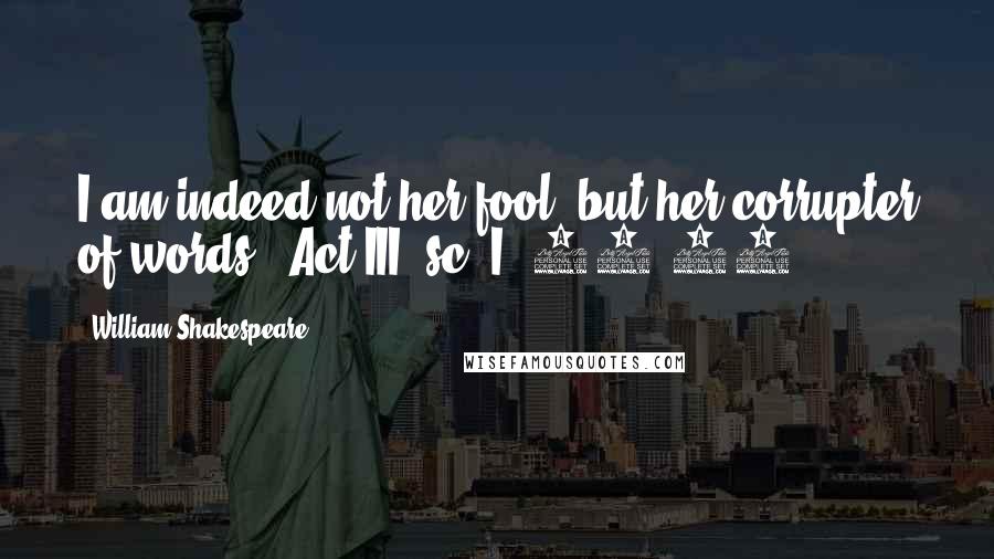 William Shakespeare Quotes: I am indeed not her fool, but her corrupter of words. (Act III, sc. I, 37-38)