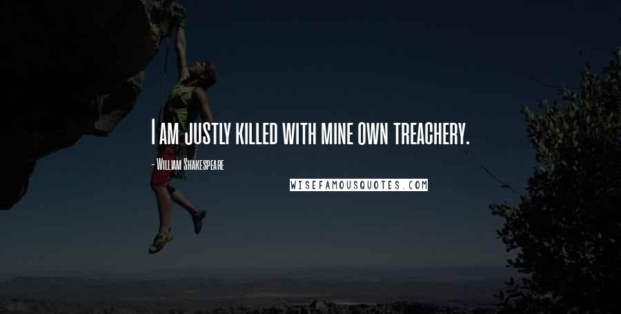 William Shakespeare Quotes: I am justly killed with mine own treachery.